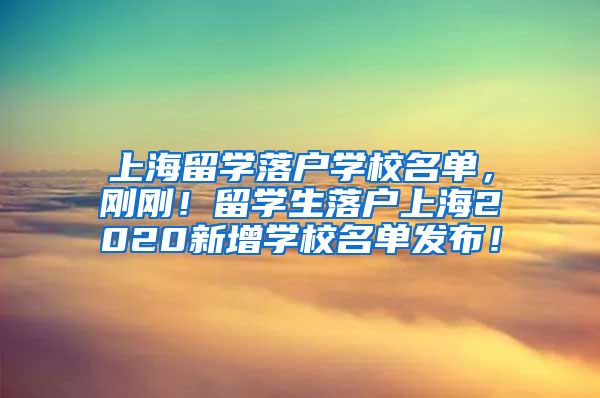 上海留学落户学校名单，刚刚！留学生落户上海2020新增学校名单发布！