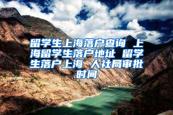 留学生上海落户查询 上海留学生落户地址 留学生落户上海 人社局审批时间