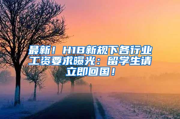 最新！H1B新规下各行业工资要求曝光：留学生请立即回国！