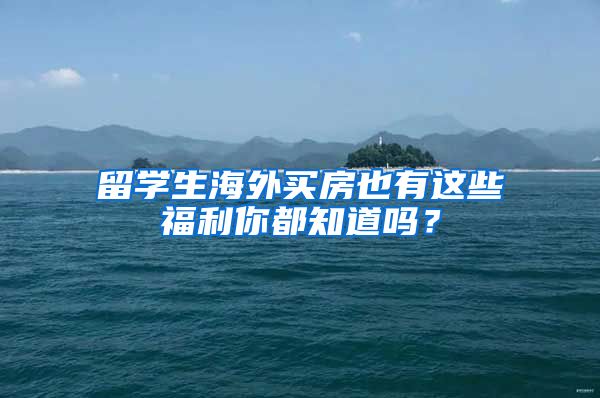 留学生海外买房也有这些福利你都知道吗？