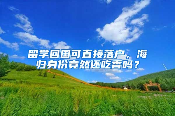 留学回国可直接落户，海归身份竟然还吃香吗？