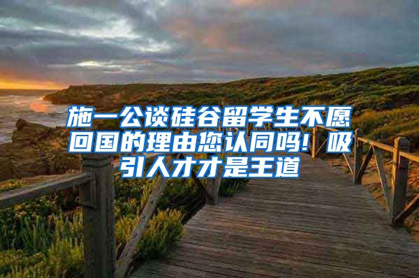 施一公谈硅谷留学生不愿回国的理由您认同吗! 吸引人才才是王道