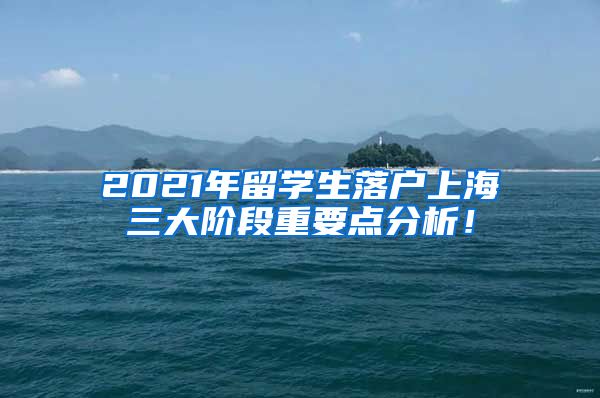 2021年留学生落户上海三大阶段重要点分析！