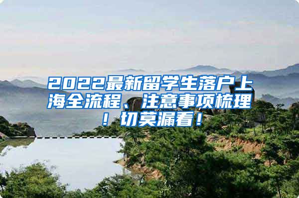 2022最新留学生落户上海全流程、注意事项梳理！切莫漏看！