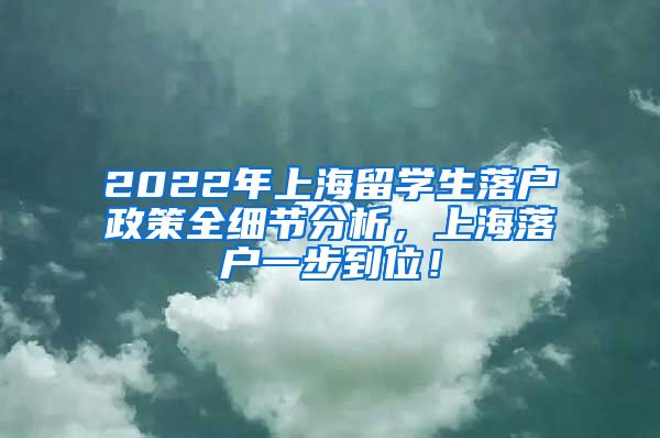 2022年上海留学生落户政策全细节分析，上海落户一步到位！