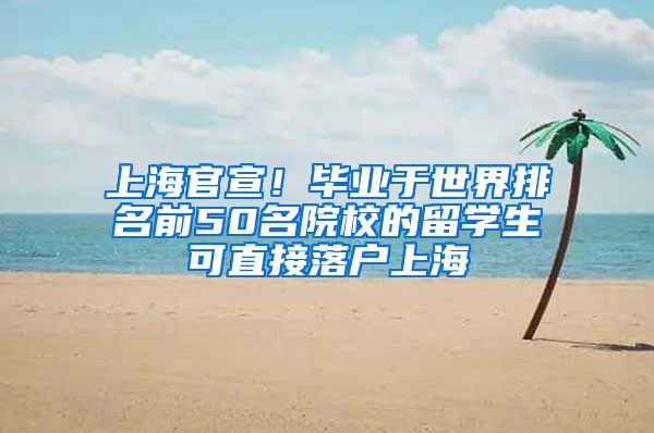 上海官宣！毕业于世界排名前50名院校的留学生可直接落户上海