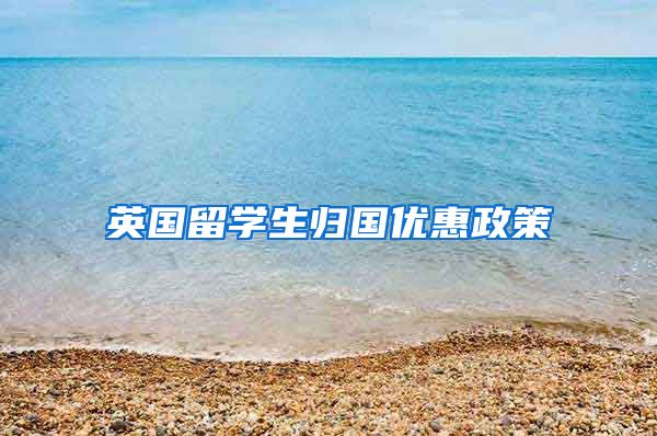 英国留学生归国优惠政策