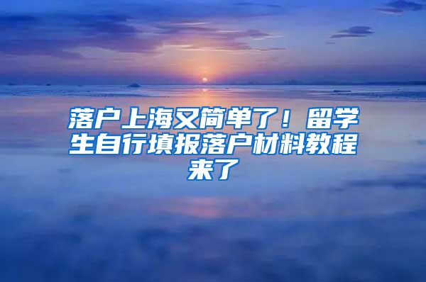 落户上海又简单了！留学生自行填报落户材料教程来了