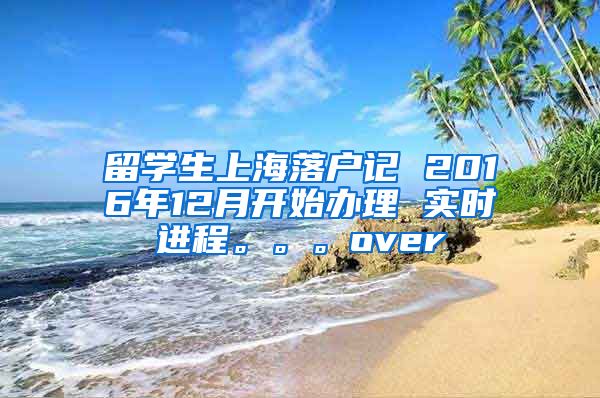 留学生上海落户记 2016年12月开始办理 实时进程。。。over