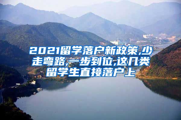 2021留学落户新政策,少走弯路,一步到位,这几类留学生直接落户上