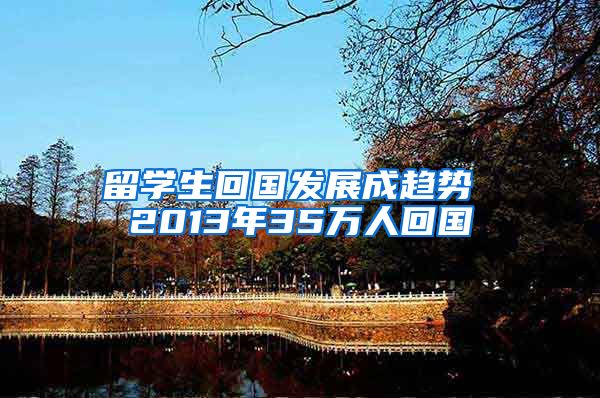 留学生回国发展成趋势 2013年35万人回国