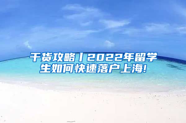 干货攻略丨2022年留学生如何快速落户上海!