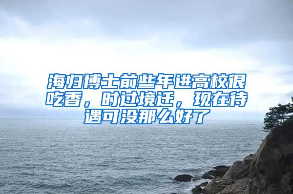 海归博士前些年进高校很吃香，时过境迁，现在待遇可没那么好了