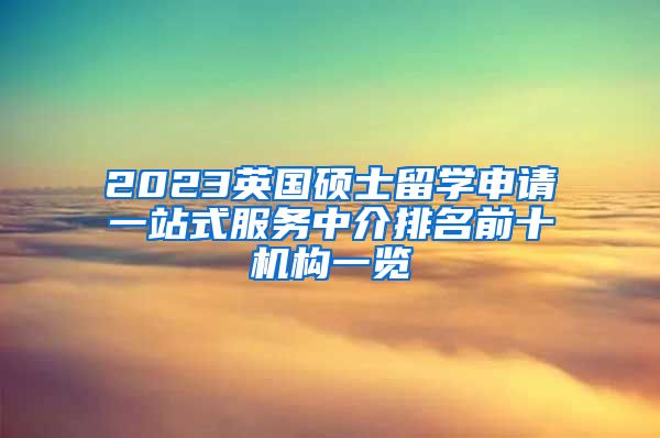 2023英国硕士留学申请一站式服务中介排名前十机构一览