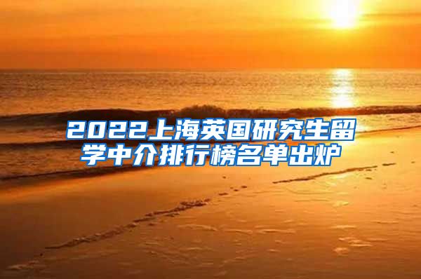 2022上海英国研究生留学中介排行榜名单出炉