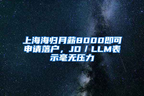 上海海归月薪8000即可申请落户，JD／LLM表示毫无压力