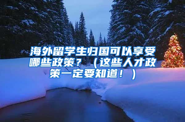 海外留学生归国可以享受哪些政策？（这些人才政策一定要知道！）