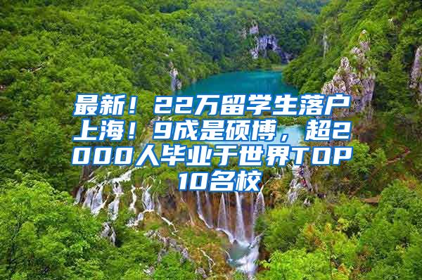 最新！22万留学生落户上海！9成是硕博，超2000人毕业于世界TOP 10名校