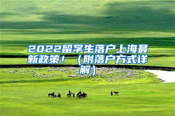 2022留学生落户上海最新政策！（附落户方式详解）