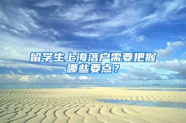 留学生上海落户需要把握哪些要点？