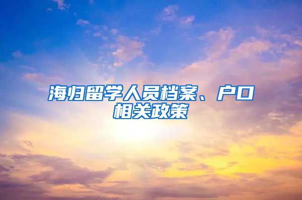 海归留学人员档案、户口相关政策