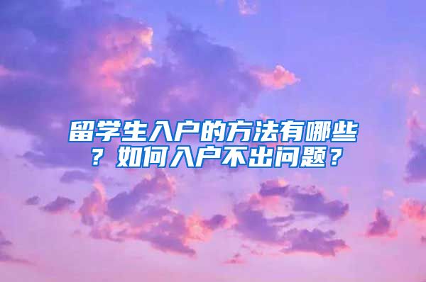 留学生入户的方法有哪些？如何入户不出问题？