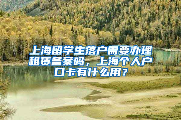 上海留学生落户需要办理租赁备案吗，上海个人户口卡有什么用？