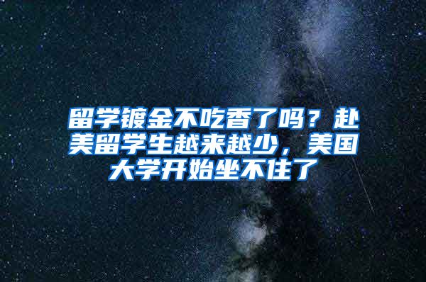 留学镀金不吃香了吗？赴美留学生越来越少，美国大学开始坐不住了