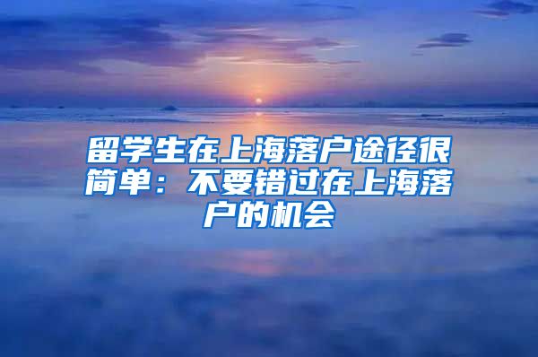 留学生在上海落户途径很简单：不要错过在上海落户的机会