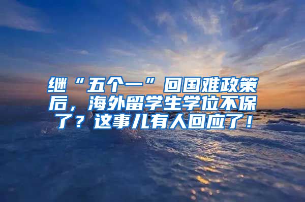 继“五个一”回国难政策后，海外留学生学位不保了？这事儿有人回应了！