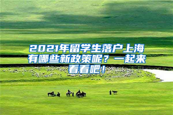 2021年留学生落户上海有哪些新政策呢？一起来看看吧！