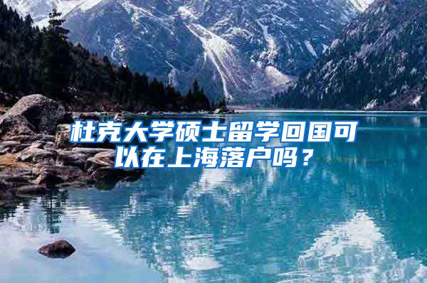 杜克大学硕士留学回国可以在上海落户吗？