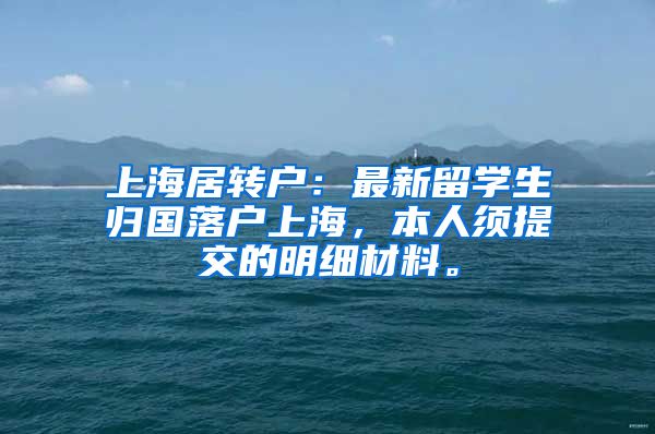 上海居转户：最新留学生归国落户上海，本人须提交的明细材料。