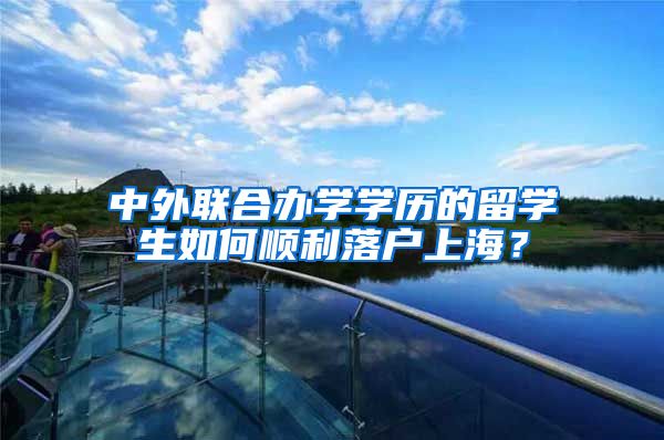 中外联合办学学历的留学生如何顺利落户上海？