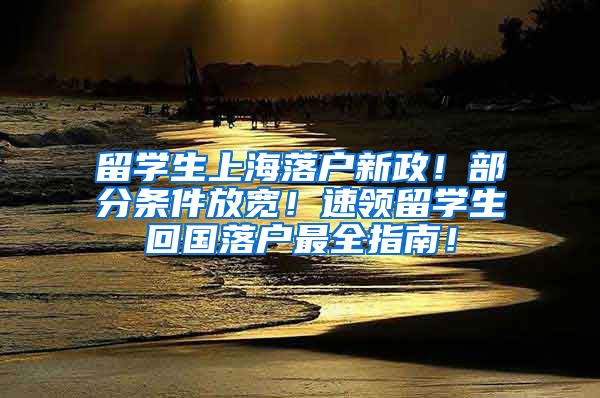 留学生上海落户新政！部分条件放宽！速领留学生回国落户最全指南！