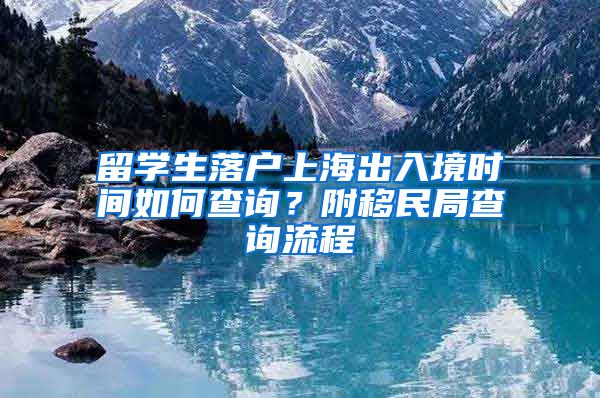 留学生落户上海出入境时间如何查询？附移民局查询流程