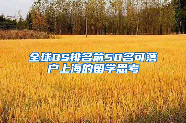 全球QS排名前50名可落户上海的留学思考