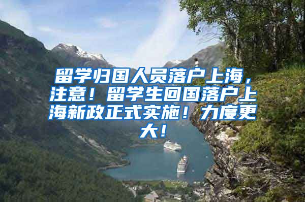 留学归国人员落户上海，注意！留学生回国落户上海新政正式实施！力度更大！