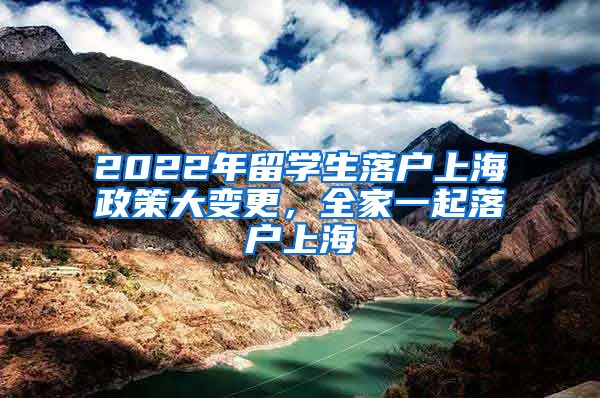 2022年留学生落户上海政策大变更，全家一起落户上海