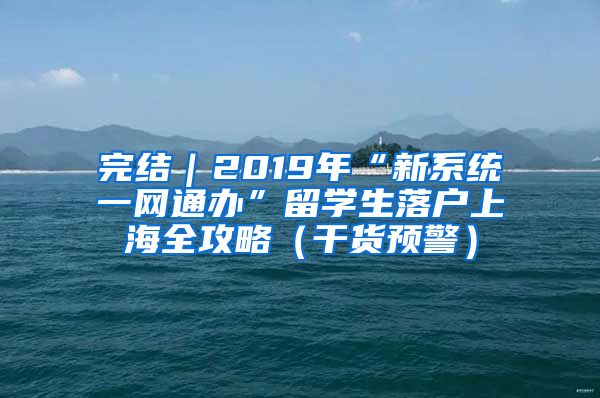 完结｜2019年“新系统一网通办”留学生落户上海全攻略（干货预警）