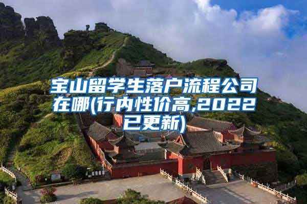 宝山留学生落户流程公司在哪(行内性价高,2022已更新)