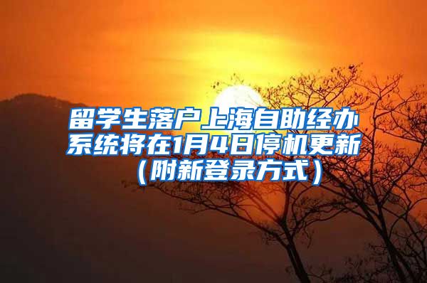 留学生落户上海自助经办系统将在1月4日停机更新（附新登录方式）