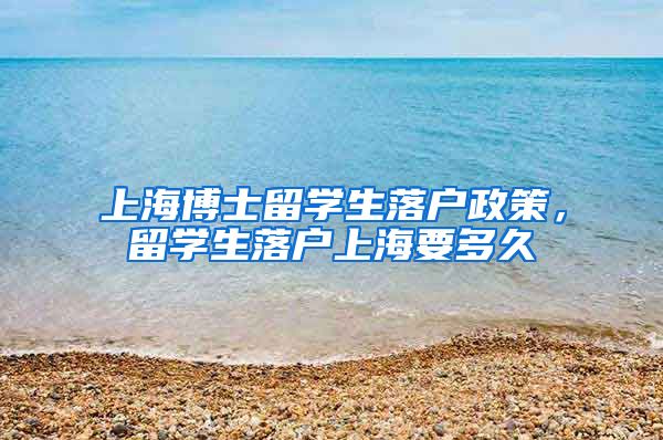 上海博士留学生落户政策，留学生落户上海要多久