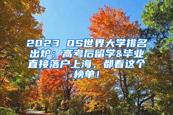 2023 QS世界大学排名出炉：高考后留学&毕业直接落户上海，都看这个榜单！