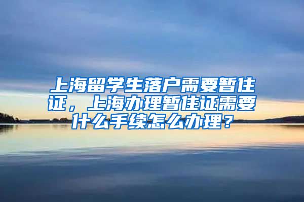 上海留学生落户需要暂住证，上海办理暂住证需要什么手续怎么办理？