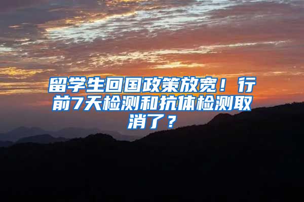 留学生回国政策放宽！行前7天检测和抗体检测取消了？