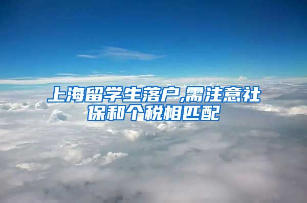 上海留学生落户,需注意社保和个税相匹配