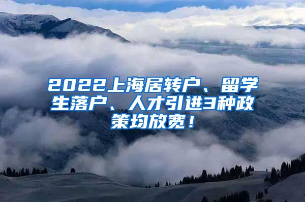 2022上海居转户、留学生落户、人才引进3种政策均放宽！