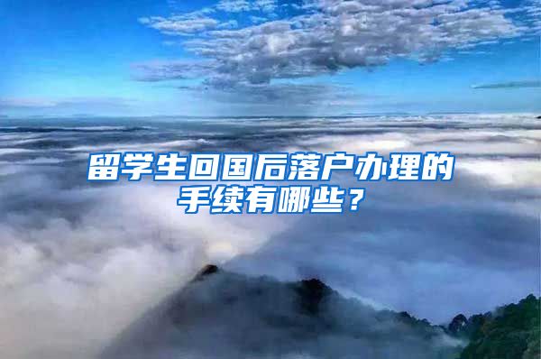 留学生回国后落户办理的手续有哪些？