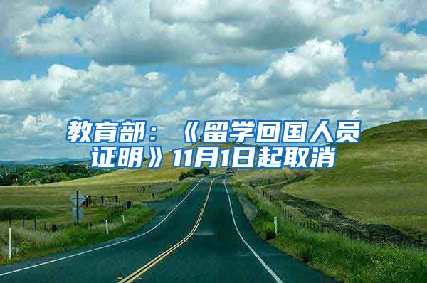 教育部：《留学回国人员证明》11月1日起取消